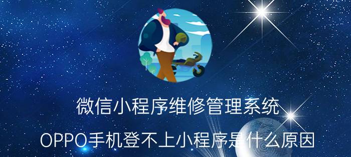 微信小程序维修管理系统 OPPO手机登不上小程序是什么原因？